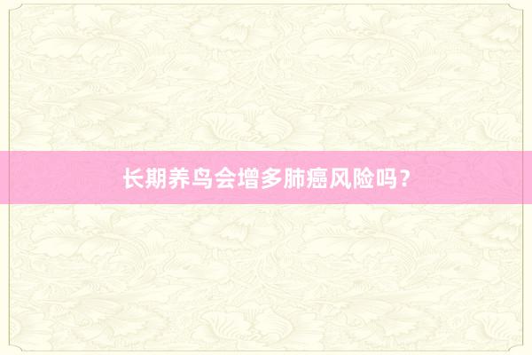 长期养鸟会增多肺癌风险吗？
